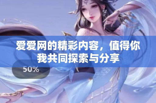 爱爱网的精彩内容，值得你我共同探索与分享