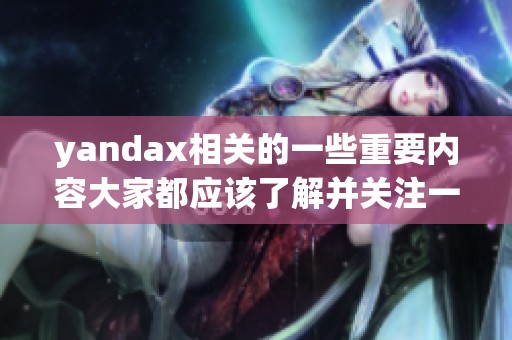 yandax相关的一些重要内容大家都应该了解并关注一下这方面的信息
