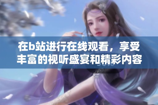 在b站进行在线观看，享受丰富的视听盛宴和精彩内容