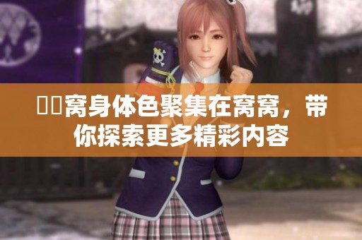 妺妺窝身体色聚集在窝窝，带你探索更多精彩内容