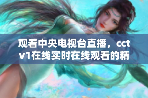 观看中央电视台直播，cctv1在线实时在线观看的精彩节目