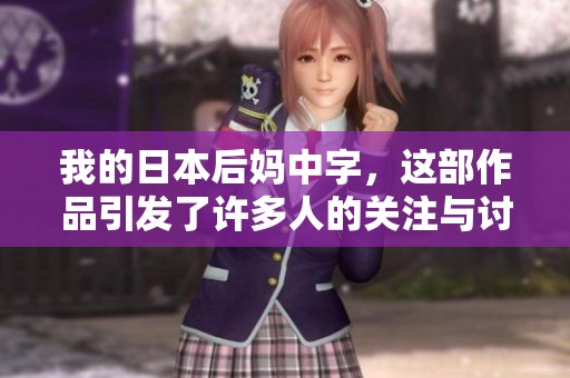 我的日本后妈中字，这部作品引发了许多人的关注与讨论。
