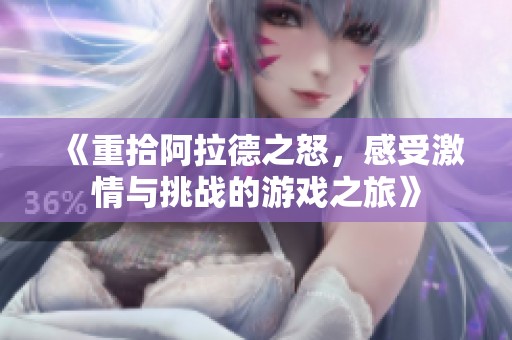 《重拾阿拉德之怒，感受激情与挑战的游戏之旅》