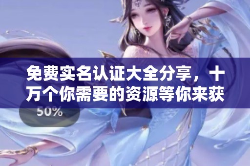 免费实名认证大全分享，十万个你需要的资源等你来获取！