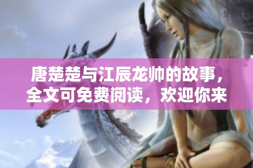 唐楚楚与江辰龙帅的故事，全文可免费阅读，欢迎你来探索这段情缘！