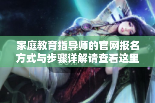 家庭教育指导师的官网报名方式与步骤详解请查看这里