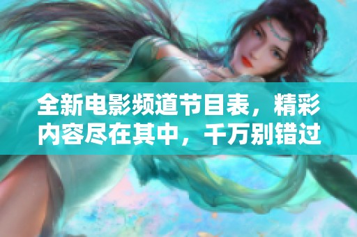 全新电影频道节目表，精彩内容尽在其中，千万别错过！