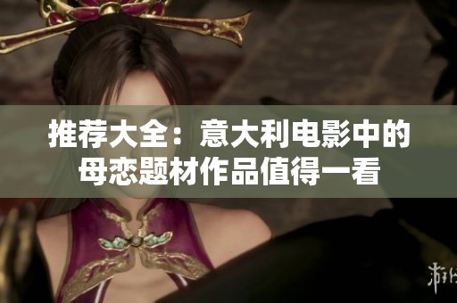 推荐大全：意大利电影中的母恋题材作品值得一看