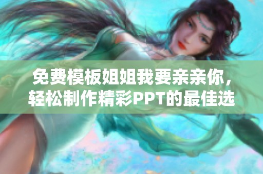 免费模板姐姐我要亲亲你，轻松制作精彩PPT的最佳选择