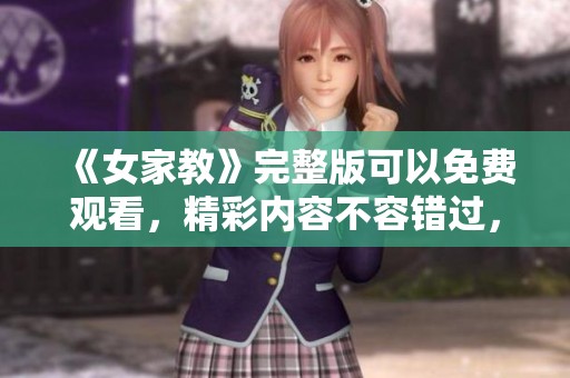 《女家教》完整版可以免费观看，精彩内容不容错过，快来体验吧！