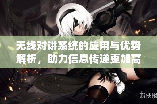 无线对讲系统的应用与优势解析，助力信息传递更加高效便捷