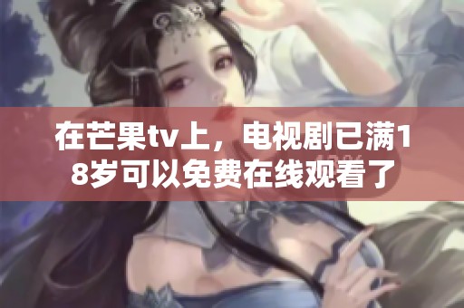 在芒果tv上，电视剧已满18岁可以免费在线观看了