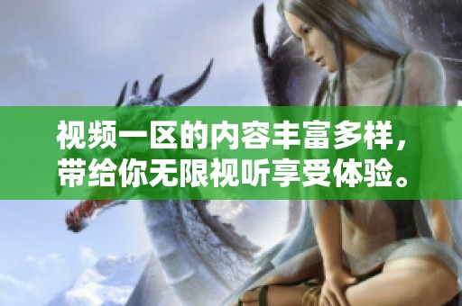 视频一区的内容丰富多样，带给你无限视听享受体验。