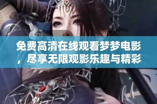 免费高清在线观看梦梦电影，尽享无限观影乐趣与精彩剧情