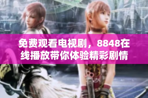 免费观看电视剧，8848在线播放带你体验精彩剧情