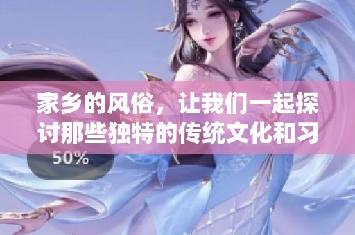 家乡的风俗，让我们一起探讨那些独特的传统文化和习俗