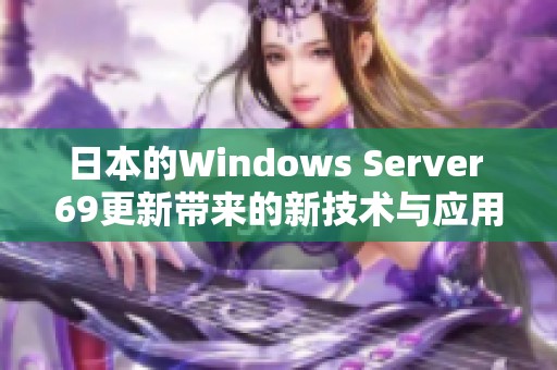 日本的Windows Server 69更新带来的新技术与应用前景分析
