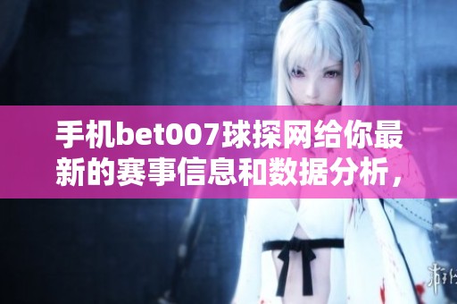 手机bet007球探网给你最新的赛事信息和数据分析，助你精准预测比赛结果