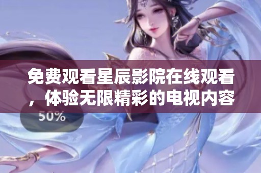 免费观看星辰影院在线观看，体验无限精彩的电视内容和节目