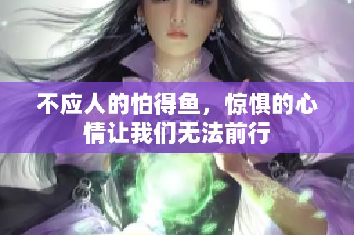 不应人的怕得鱼，惊惧的心情让我们无法前行