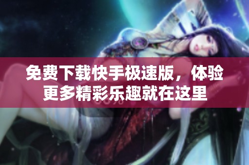 免费下载快手极速版，体验更多精彩乐趣就在这里