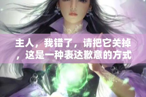 主人，我错了，请把它关掉，这是一种表达歉意的方式