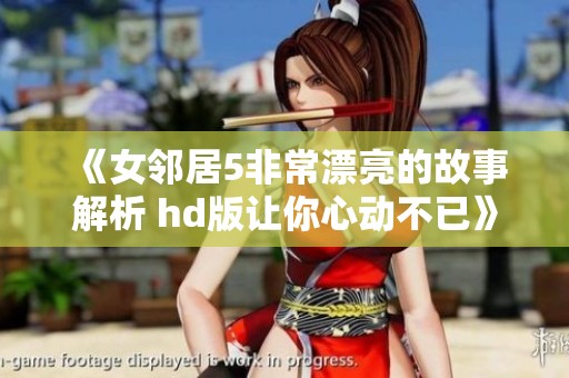 《女邻居5非常漂亮的故事解析 hd版让你心动不已》