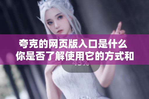 夸克的网页版入口是什么 你是否了解使用它的方式和技巧
