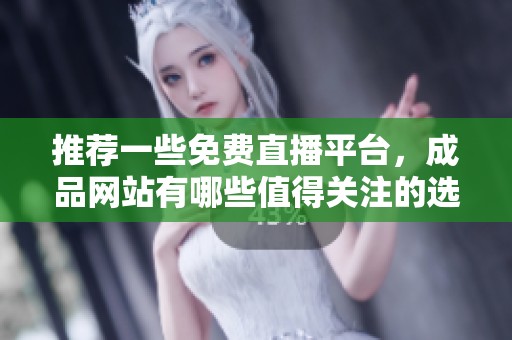 推荐一些免费直播平台，成品网站有哪些值得关注的选项呢