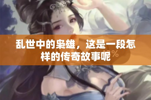 乱世中的枭雄，这是一段怎样的传奇故事呢