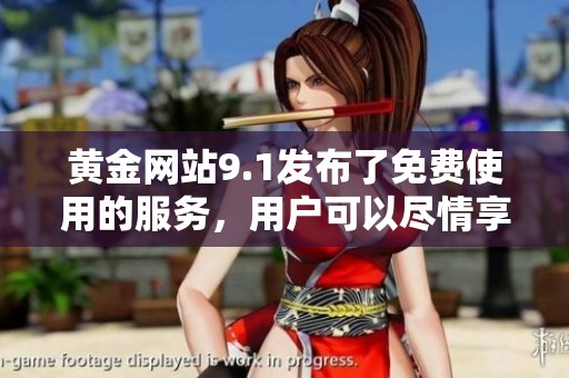 黄金网站9.1发布了免费使用的服务，用户可以尽情享受这项优惠内容