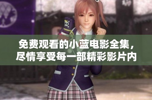 免费观看的小蓝电影全集，尽情享受每一部精彩影片内容