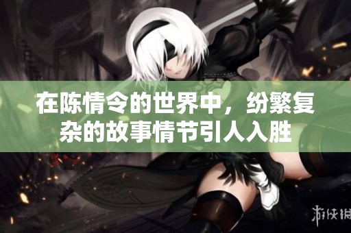 在陈情令的世界中，纷繁复杂的故事情节引人入胜