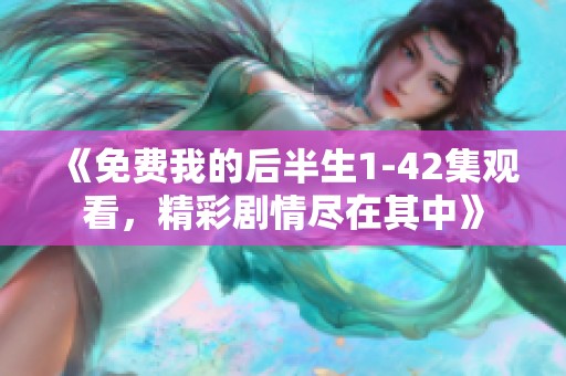 《免费我的后半生1-42集观看，精彩剧情尽在其中》