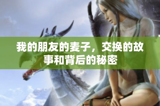 我的朋友的麦子，交换的故事和背后的秘密