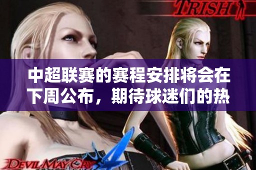 中超联赛的赛程安排将会在下周公布，期待球迷们的热情参与！