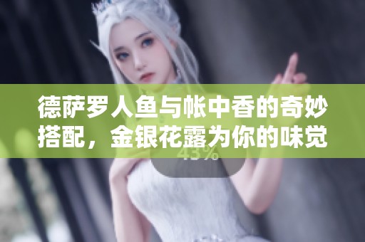 德萨罗人鱼与帐中香的奇妙搭配，金银花露为你的味觉增添新体验