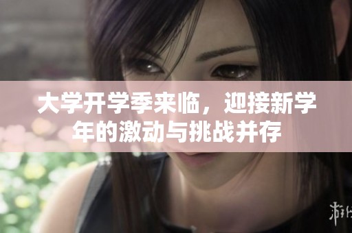 大学开学季来临，迎接新学年的激动与挑战并存