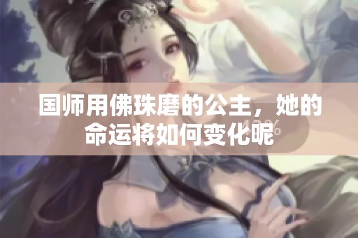 国师用佛珠磨的公主，她的命运将如何变化呢