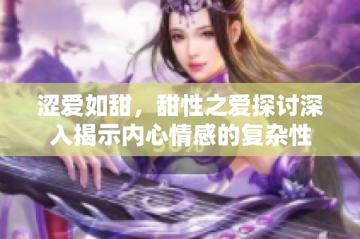 涩爱如甜，甜性之爱探讨深入揭示内心情感的复杂性