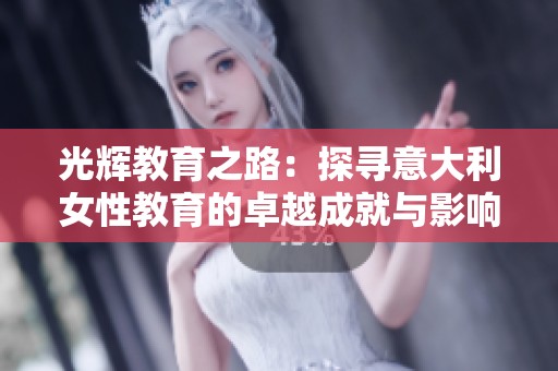 光辉教育之路：探寻意大利女性教育的卓越成就与影响