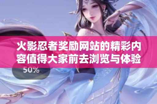 火影忍者奖励网站的精彩内容值得大家前去浏览与体验