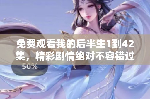 免费观看我的后半生1到42集，精彩剧情绝对不容错过