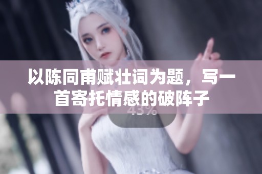以陈同甫赋壮词为题，写一首寄托情感的破阵子