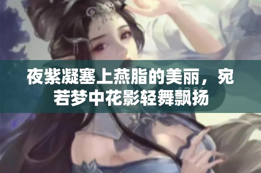 夜紫凝塞上燕脂的美丽，宛若梦中花影轻舞飘扬