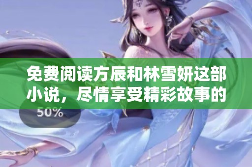 免费阅读方辰和林雪妍这部小说，尽情享受精彩故事的每一个瞬间