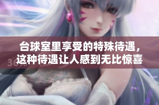 台球室里享受的特殊待遇，这种待遇让人感到无比惊喜。