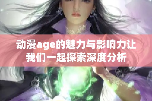 动漫age的魅力与影响力让我们一起探索深度分析