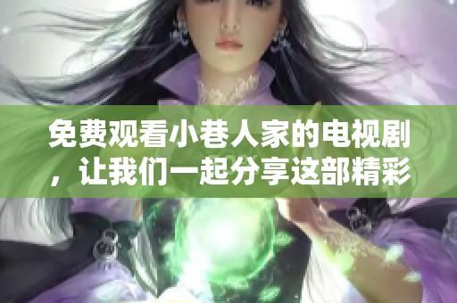 免费观看小巷人家的电视剧，让我们一起分享这部精彩的作品吧
