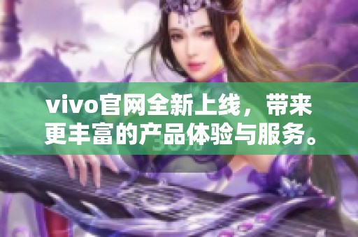 vivo官网全新上线，带来更丰富的产品体验与服务。